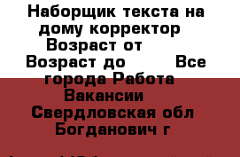 Наборщик текста на дому,корректор › Возраст от ­ 18 › Возраст до ­ 40 - Все города Работа » Вакансии   . Свердловская обл.,Богданович г.